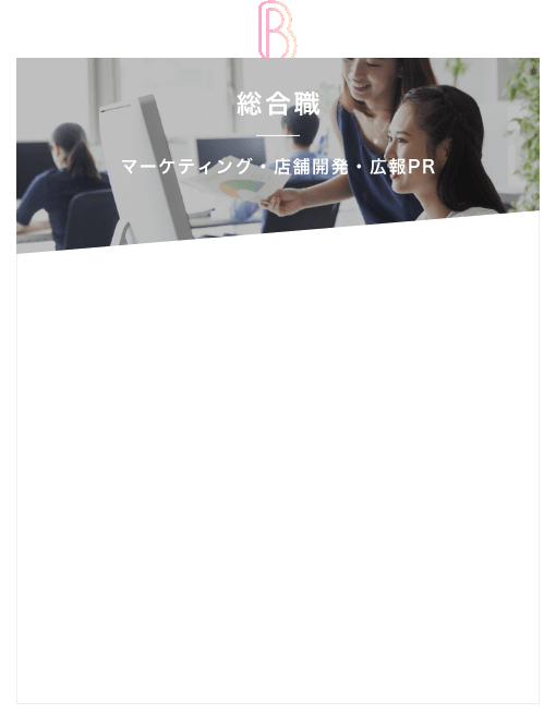 B 総合職　マーケティング・店舗開発・広告PR